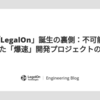 第2回「LegalOn」誕生の裏側：不可能を可能にした「爆速」開発プロジェクトの全貌