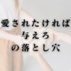 「愛されたければ与えろ」の落とし穴