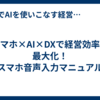 スマホ×AI×DXで経営効率を最大化！  スマホ音声入力マニュアル