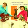 FLIPPER'S GUITAR「CAMERA! CAMERA! CAMERA!」