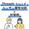 Threadsユーザーの属性分析と対策例について【SNS運用】