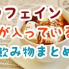 カフェインが入っている飲み物まとめ