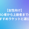 【女性向け】初心者から上級者までのおすすめラケットと選び方