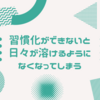 【日記】習慣化ができないと日々が溶けるようになくなってしまう（後編）