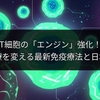 T細胞の「エンジン」強化！がん治療を変える最新免疫療法と日本の未来