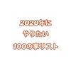 2020年にやりたい100の事リスト！