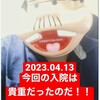 『2023年4月13日　今回の入院は貴重だったのだ！！』