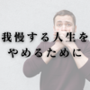 我慢する人生をやめるために