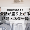 【会話が盛り上がる話題・ネタ一覧＆会話を続けるとっておきのコツ7選】