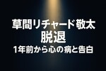 草間リチャード敬太が脱退「1年前から心の病」と告白。なぜ？今後は？メンバー反応も