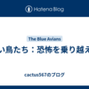 青い鳥たち：恐怖を乗り越える