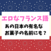 【エロなフランス語】あの日本の有名なお菓子の名前にもなっている仏語スラング