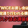 TWICEお渡し会は予定通り行われる模様。マスクは必須装備！