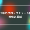2025年のブロックチェーン技術：進化と革新　山崎光春