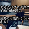 あなたはブログ派？YouTube派？【読書の可能性について考える】