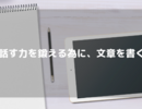 話す力を鍛える為に、文章を書く