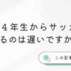 小学４年生からサッカーはじめるのは遅いですか？