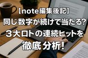 【note編集後記】 同じ数字が続けて当たる？ 3大ロトの連続ヒットを 徹底分析！
