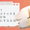 「簡単！？やる気スイッチをＯＮにする方法」