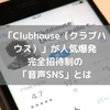 Clubhouse（クラブハウス）とは｜話題の完全招待制の「音声SNS」の特徴・使い方・始め方を解説