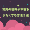 育児の不安や悩みを少なくするための方法５選
