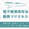 電子帳簿保存法　義務づけされたこと！