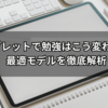 タブレットで勉強はこう変わる！最適モデルを徹底解析