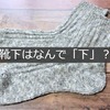 靴下は靴の中に履くのになぜ靴の下と書くの？靴中の方が自然じゃない？