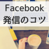 Facebook投稿のコツ。集客のできる投稿とは？