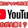 YouTube再生回数とチャンネル登録者数どっちが大事？について