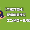 【Twitch】配信終わりにエンドロールを流す方法