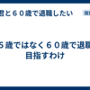 ６５歳ではなく６０歳で退職を目指すわけ