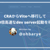 CRAからViteへ移行して190倍高速なdev server起動を得る