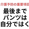 「パンツが自分ではけなくなったら〇〇のはじまり」
