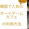 【遊び】韓国に行ったらボードゲームカフェ(보드게임 카페)で子供も大人も楽しもう！ 店舗検索方法と利用方法も教えます。