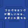 プログラミングが難しいなら、まずこれ読もう