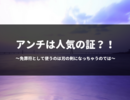 「アンチがいるのは人気の証拠」を免罪符にするのは諸刃の剣。