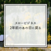 【スロービジネス】2年前のあの日に戻ってみる