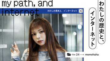 わたしの歴史と、インターネット｜「午前0時のプリンセス」momohahaの、動画クリエイターという“天職”
