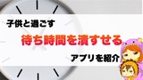 子供と過ごす待ち時間を潰すせるアプリ【1～3歳向け】