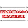 震災に伴う虚偽のツイートやPayPay乞食、詐欺に要注意