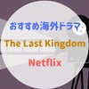 『The Last Kingdom/ラスト・キングダム』オススメ海外ドラマ　イギリス大河ドラマ