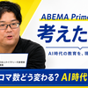 「教育現場における生成AIの活用について」ABEMA Primeに出演して考えたこと - うまくできたかなぁ