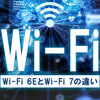 Wi-Fi 6Eと7の違い｜初心者向け5つの比較ポイント