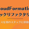 CloudFormation スタックリファクタリング: リソースを別のスタックに移動しよう