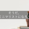 ミニマリストになろうと思ってる / ぼくたちにもうモノは必要ない