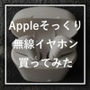【本物とどう違う？】AppleのAirPodsそっくりのイヤホンを淘宝で買ってみた