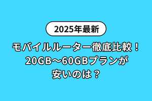 【2025年最新】モバイルルーター徹底比較！20GB～60GBプランが安いのは？