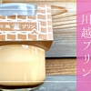 超人気！流行から定番へ！小江戸川越観光には「川越プリン」の絶品スイーツが外せない！