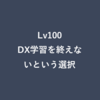 Lv100：DX学習を終えないという選択